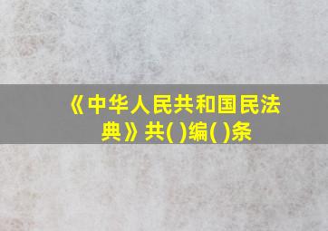 《中华人民共和国民法典》共( )编( )条